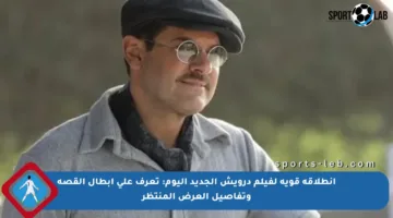 انطلاقة قوية لفيلم درويش الجديد اليوم: تعرف على أبطال القصة وتفاصيل العرض المنتظر